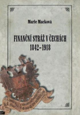 Marie Macková: Finanční stráž v Čechách 1842 - 1918. Klikněte pro více informací.